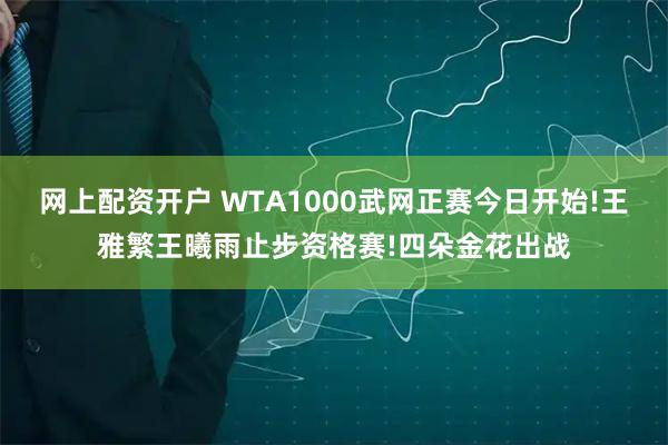 网上配资开户 WTA1000武网正赛今日开始!王雅繁王曦雨止步资格赛!四朵金花出战