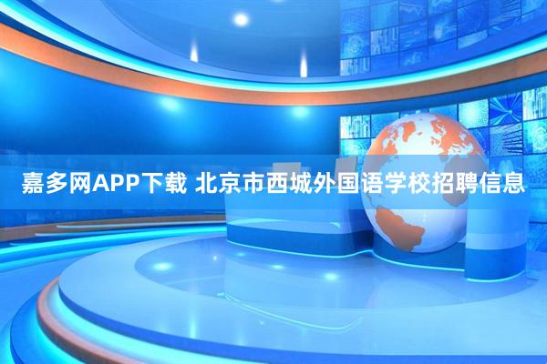 嘉多网APP下载 北京市西城外国语学校招聘信息