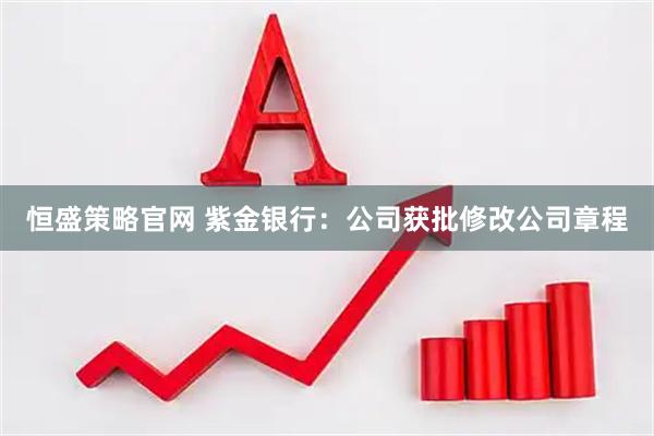 恒盛策略官网 紫金银行：公司获批修改公司章程