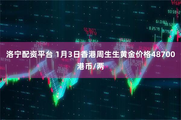 洛宁配资平台 1月3日香港周生生黄金价格48700港币/两