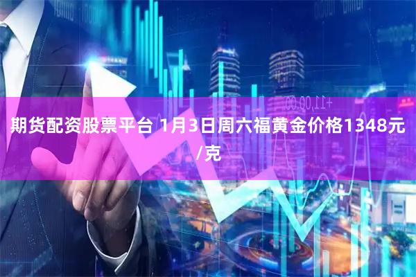 期货配资股票平台 1月3日周六福黄金价格1348元/克