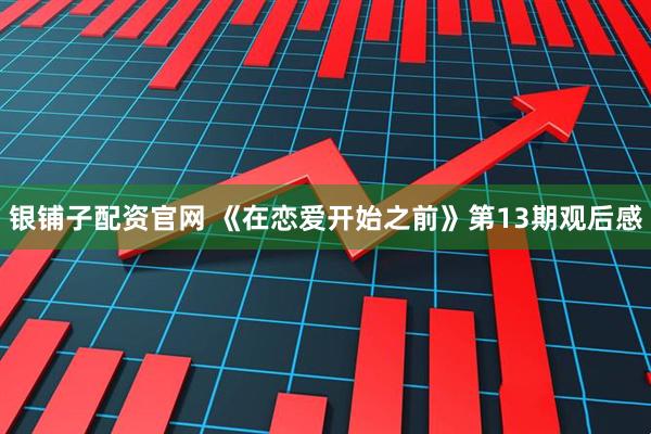银铺子配资官网 《在恋爱开始之前》第13期观后感